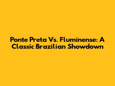 Ponte Preta Vs. Fluminense: A Classic Brazilian Showdown