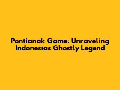 Pontianak Game: Unraveling Indonesia's Ghostly Legend