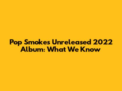 Pop Smoke's Unreleased 2022 Album: What We Know