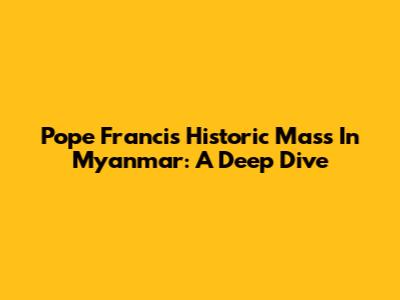 Pope Francis' Historic Mass In Myanmar: A Deep Dive