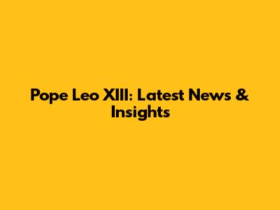 Pope Leo XIII: Latest News & Insights
