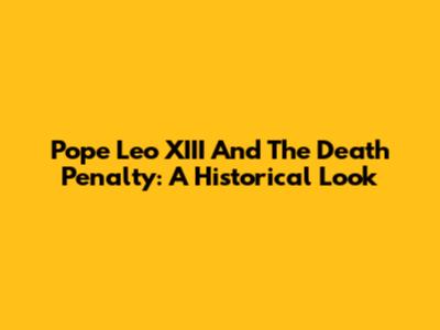Pope Leo XIII And The Death Penalty: A Historical Look
