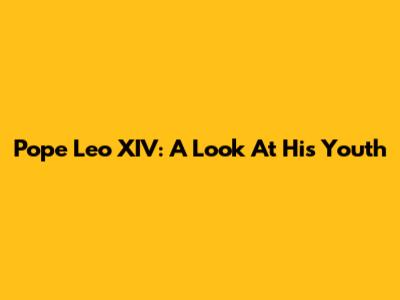 Pope Leo XIV: A Look At His Youth