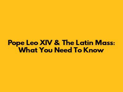 Pope Leo XIV & The Latin Mass: What You Need To Know
