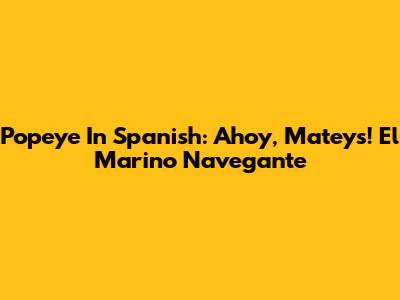 Popeye In Spanish: Ahoy, Mateys! El Marino Navegante