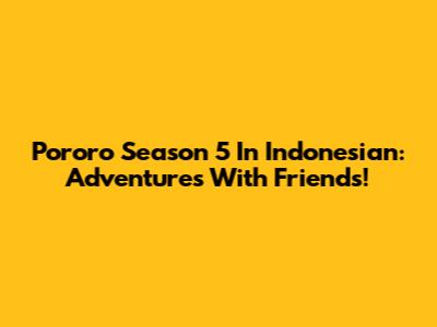 Pororo Season 5 In Indonesian: Adventures With Friends!