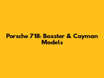 Porsche 718: Boxster & Cayman Models