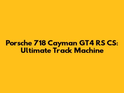 Porsche 718 Cayman GT4 RS CS: Ultimate Track Machine