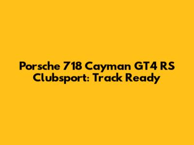 Porsche 718 Cayman GT4 RS Clubsport: Track Ready