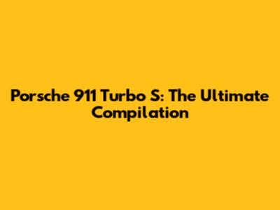 Porsche 911 Turbo S: The Ultimate Compilation