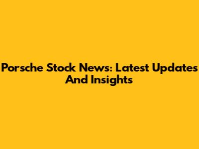Porsche Stock News: Latest Updates And Insights