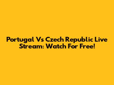 Portugal Vs Czech Republic Live Stream: Watch For Free!