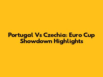 Portugal Vs Czechia: Euro Cup Showdown Highlights