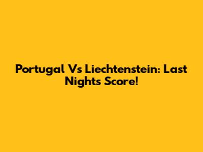 Portugal Vs Liechtenstein: Last Night's Score!