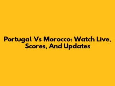 Portugal Vs Morocco: Watch Live, Scores, And Updates