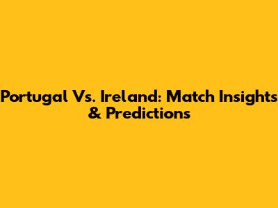 Portugal Vs. Ireland: Match Insights & Predictions