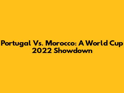 Portugal Vs. Morocco: A World Cup 2022 Showdown
