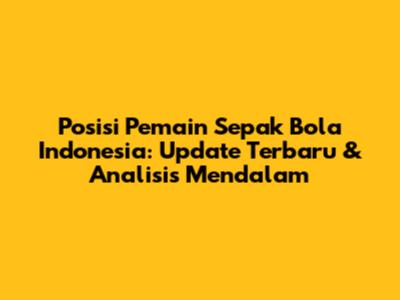 Posisi Pemain Sepak Bola Indonesia: Update Terbaru & Analisis Mendalam
