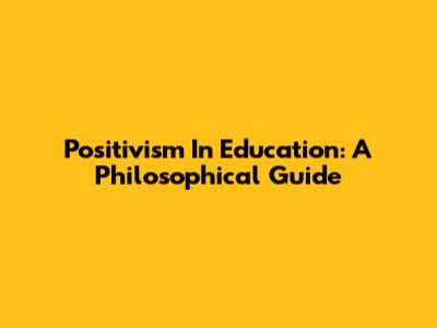 Positivism In Education: A Philosophical Guide