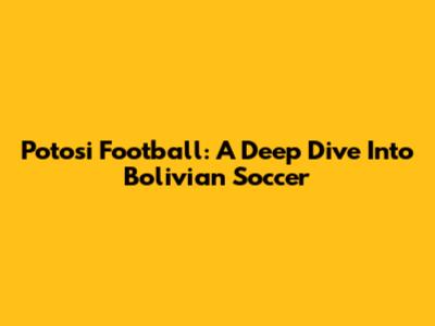 Potosi Football: A Deep Dive Into Bolivian Soccer