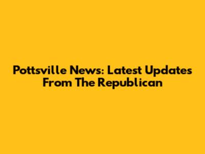 Pottsville News: Latest Updates From The Republican