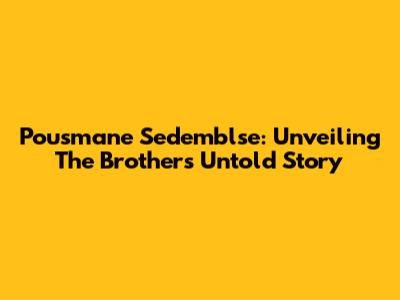 Pousmane Sedemblse: Unveiling The Brother's Untold Story