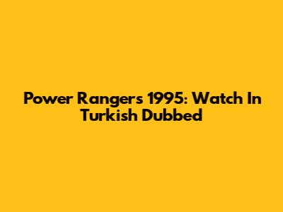 Power Rangers 1995: Watch In Turkish Dubbed