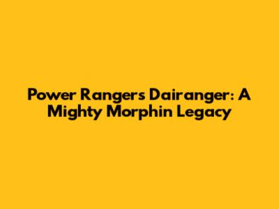Power Rangers Dairanger: A Mighty Morphin' Legacy