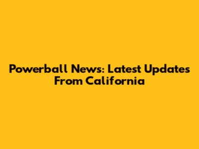 Powerball News: Latest Updates From California
