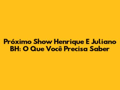 Próximo Show Henrique E Juliano BH: O Que Você Precisa Saber