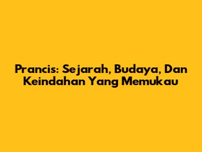 Prancis: Sejarah, Budaya, Dan Keindahan Yang Memukau
