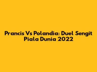 Prancis Vs Polandia: Duel Sengit Piala Dunia 2022