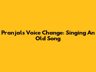 Pranjal's Voice Change: Singing An Old Song