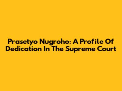 Prasetyo Nugroho: A Profile Of Dedication In The Supreme Court