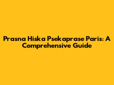 Prasna Hiska Psekaprase Paris: A Comprehensive Guide