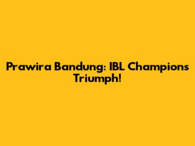 Prawira Bandung: IBL Champions Triumph!