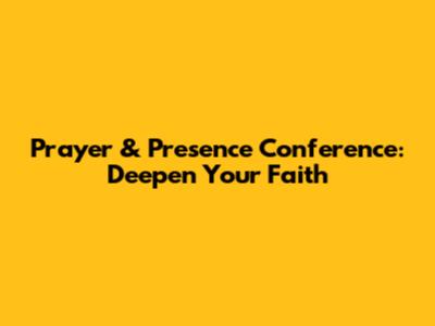 Prayer & Presence Conference: Deepen Your Faith