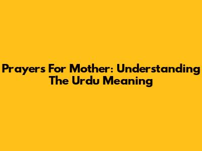Prayers For Mother: Understanding The Urdu Meaning