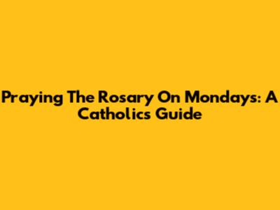 Praying The Rosary On Mondays: A Catholic's Guide