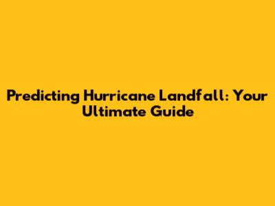 Predicting Hurricane Landfall: Your Ultimate Guide