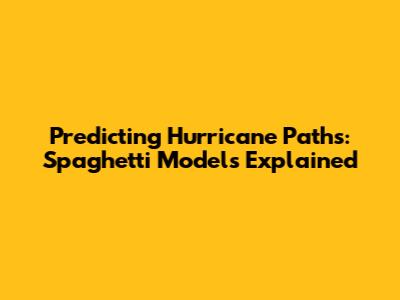 Predicting Hurricane Paths: Spaghetti Models Explained