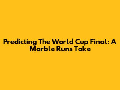 Predicting The World Cup Final: A Marble Run's Take