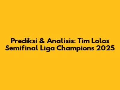 Prediksi & Analisis: Tim Lolos Semifinal Liga Champions 2025