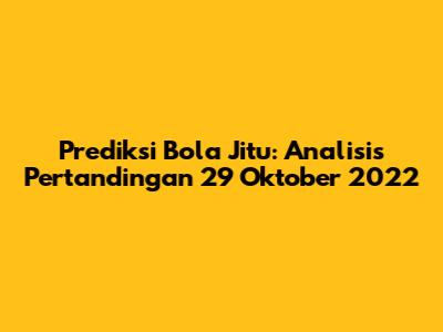 Prediksi Bola Jitu: Analisis Pertandingan 29 Oktober 2022