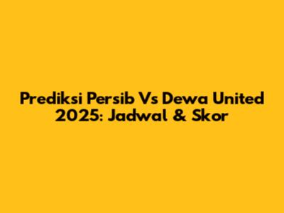 Prediksi Persib Vs Dewa United 2025: Jadwal & Skor