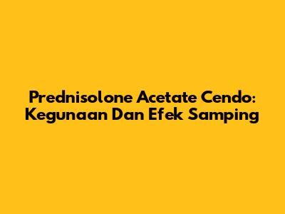 Prednisolone Acetate Cendo: Kegunaan Dan Efek Samping