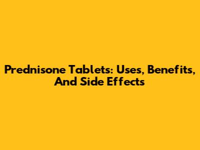 Prednisone Tablets: Uses, Benefits, And Side Effects