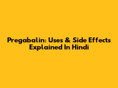 Pregabalin: Uses & Side Effects Explained In Hindi