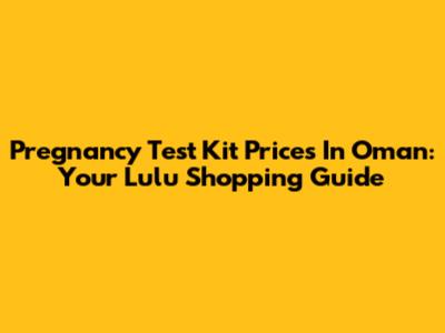 Pregnancy Test Kit Prices In Oman: Your Lulu Shopping Guide