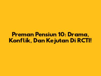 Preman Pensiun 10: Drama, Konflik, Dan Kejutan Di RCTI!